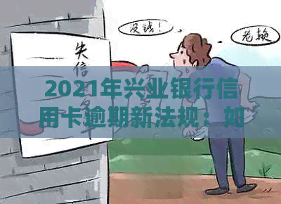 2021年兴业银行信用卡逾期新法规：如何应对、影响与解决方案一览