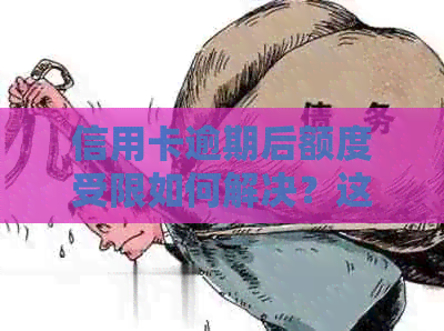 信用卡逾期后额度受限如何解决？这里有全面指南！