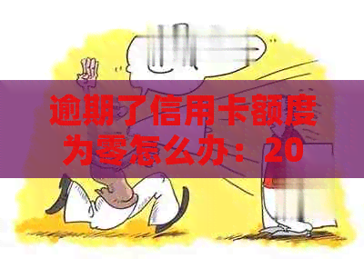 逾期了信用卡额度为零怎么办：2020年信用卡逾期总额度及解决方案