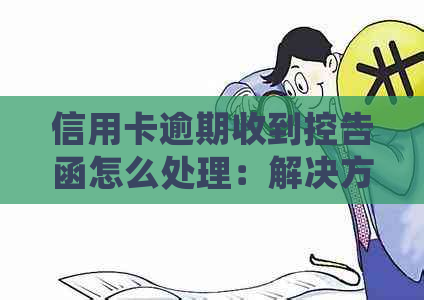 信用卡逾期收到控告函怎么处理：解决方法与应对策略