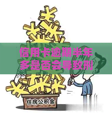 信用卡逾期半年多是否会导致刑事责任？如何解决逾期问题？