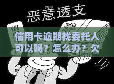 信用卡逾期找委托人可以吗？怎么办？欠信用卡委托人上门会怎样？