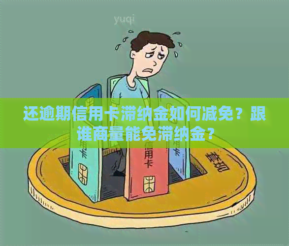 还逾期信用卡滞纳金如何减免？跟谁商量能免滞纳金？