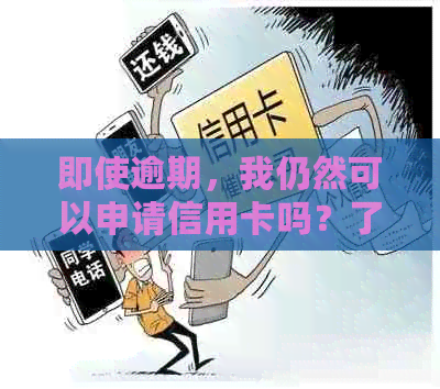 即使逾期，我仍然可以申请信用卡吗？了解逾期后如何申请信用卡的相关指南