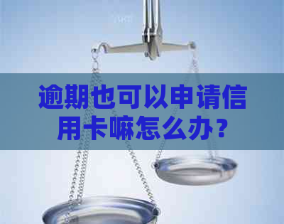 逾期也可以申请信用卡嘛怎么办？