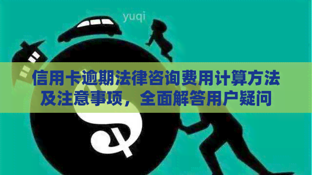 信用卡逾期法律咨询费用计算方法及注意事项，全面解答用户疑问