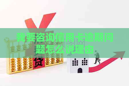 我要咨询信用卡逾期问题怎么说理由