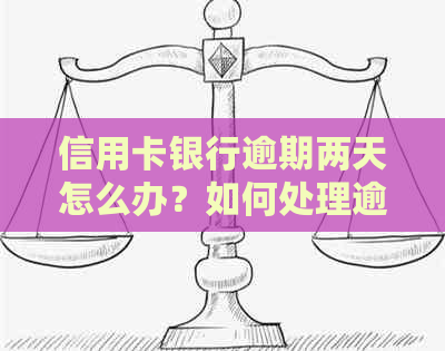 信用卡银行逾期两天怎么办？如何处理逾期两天的信用卡问题