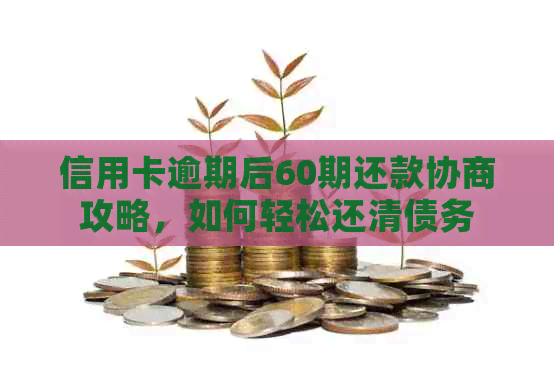 信用卡逾期后60期还款协商攻略，如何轻松还清债务