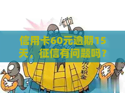 信用卡60元逾期15天，有问题吗？如何解决？