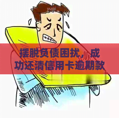 摆脱负债困扰，成功还清信用卡逾期款：我的艰难上岸之路