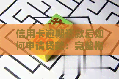 信用卡逾期还款后如何申请贷款：完整指南与策略