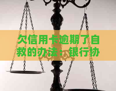 欠信用卡逾期了自救的办法：银行协商解决逾期无力偿还问题