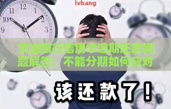 交通银行信用卡逾期还款问题解答：不能分期如何应对？