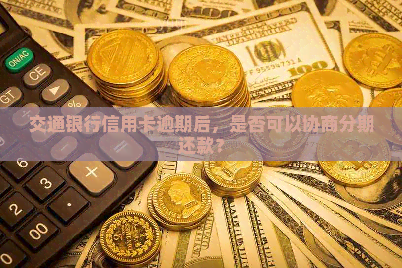 交通银行信用卡逾期后，是否可以协商分期还款？