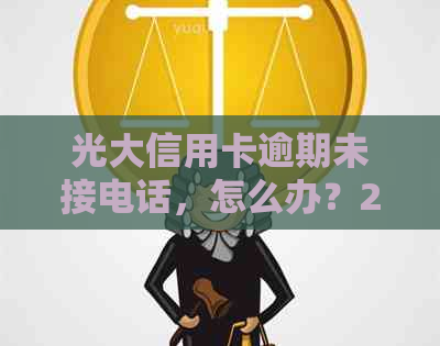 光大信用卡逾期未接电话，怎么办？2020年还款方式问题解析