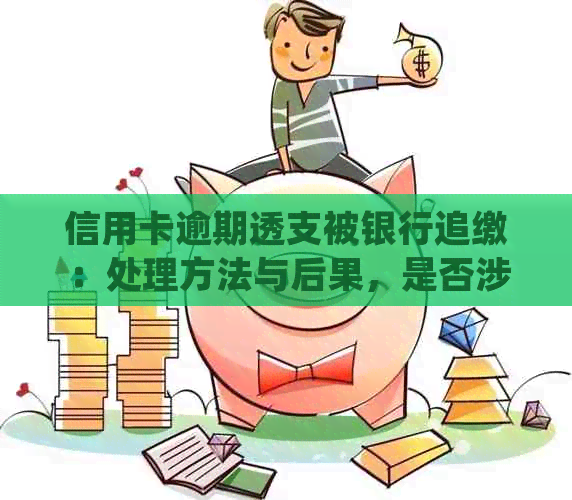 信用卡逾期透支被银行追缴：处理方法与后果，是否涉及法律问题？