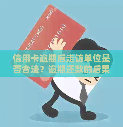 信用卡逾期后走访单位是否合法？逾期还款的后果及相关应对措解析