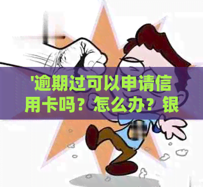 '逾期过可以申请信用卡吗？怎么办？银行说可以吗？'