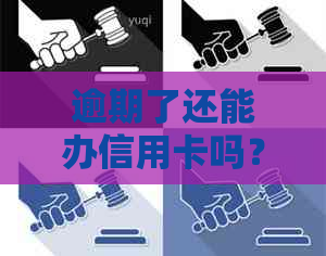 逾期了还能办信用卡吗？哪家银行可以办理？