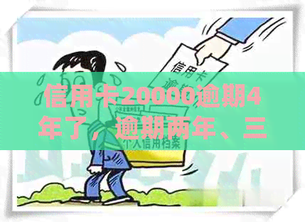 信用卡20000逾期4年了，逾期两年、三年、四年分别会怎样处理？