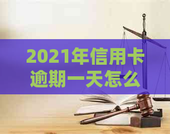 2021年信用卡逾期一天怎么办：如何处理和补救措