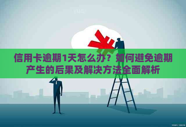 信用卡逾期1天怎么办？如何避免逾期产生的后果及解决方法全面解析