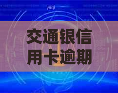 交通银信用卡逾期如何协商还款本金及金额：完整指南