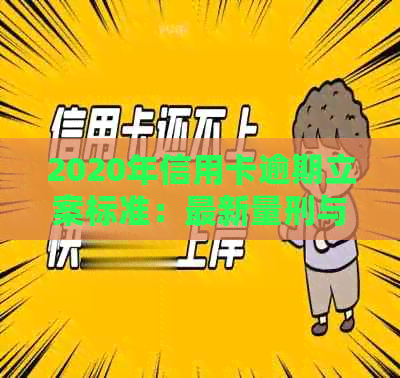 2020年信用卡逾期立案标准：最新量刑与立案标准一览