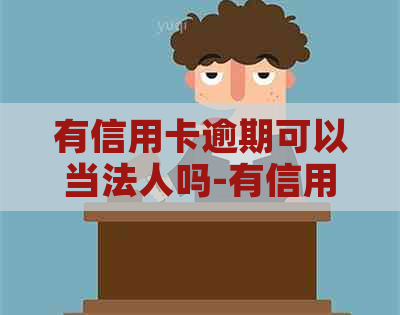 有信用卡逾期可以当法人吗-有信用卡逾期可以当法人吗知乎