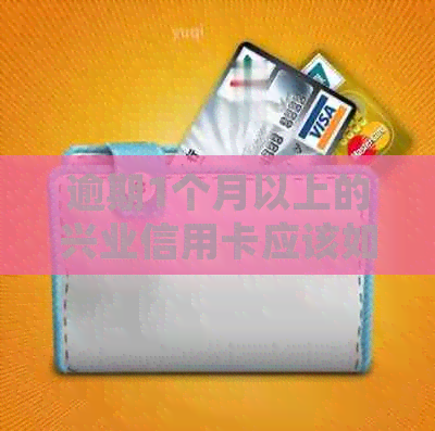 逾期1个月以上的兴业信用卡应该如何处理？全面解决用户关心的问题