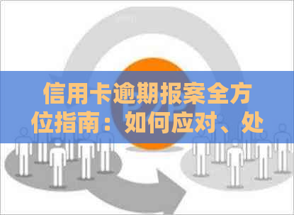 信用卡逾期报案全方位指南：如何应对、处理以及预防逾期问题的解决方法