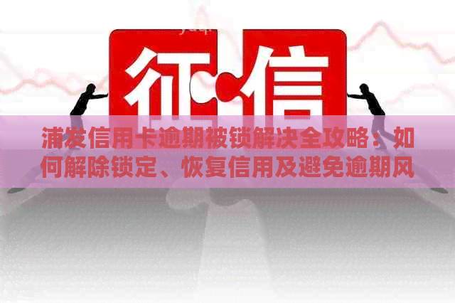 浦发信用卡逾期被锁解决全攻略：如何解除锁定、恢复信用及避免逾期风险