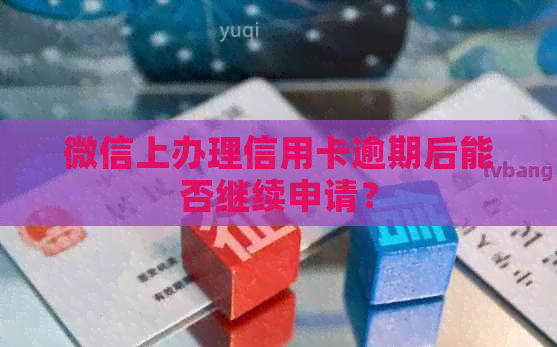 微信上办理信用卡逾期后能否继续申请？