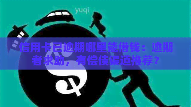 信用卡已逾期哪里能借钱：逾期者求助，有偿债渠道推荐？