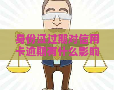 身份证过期对信用卡逾期有什么影响及解决办法