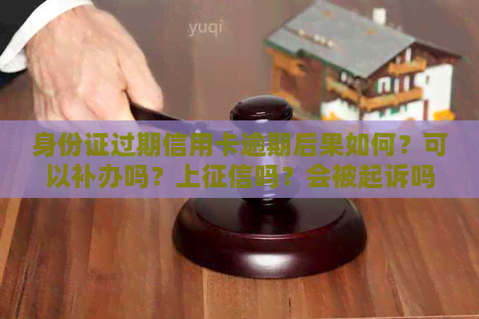 身份证过期信用卡逾期后果如何？可以补办吗？上吗？会被起诉吗？