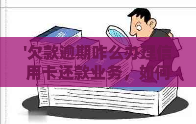 '欠款逾期咋么办理信用卡还款业务，如何处理信用卡逾期还款？'