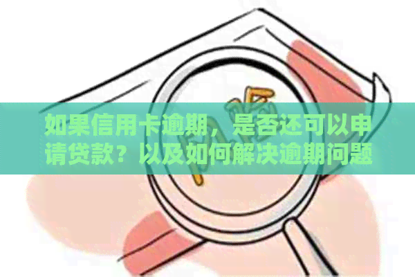 如果信用卡逾期，是否还可以申请贷款？以及如何解决逾期问题影响贷款申请？