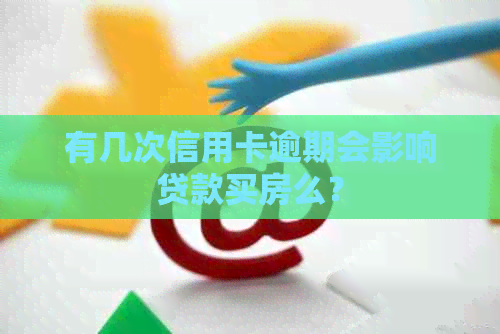 有几次信用卡逾期会影响贷款买房么？