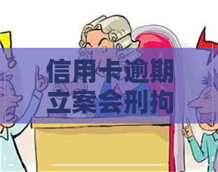 信用卡逾期立案会刑拘吗