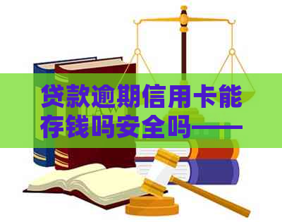 贷款逾期信用卡能存钱吗安全吗——关于逾期还款、信用卡存款及安全性的探讨