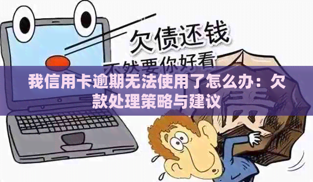 我信用卡逾期无法使用了怎么办：欠款处理策略与建议