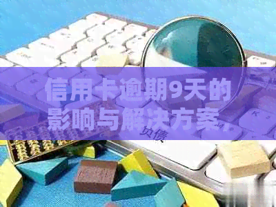 信用卡逾期9天的影响与解决方案，还能正常使用吗？