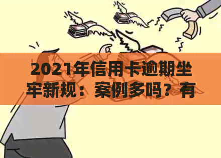 2021年信用卡逾期坐牢新规：案例多吗？有没有老哥因此吃过牢饭？