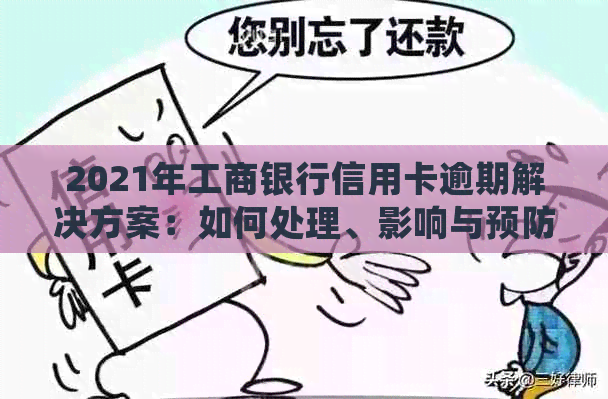 2021年工商银行信用卡逾期解决方案：如何处理、影响与预防措一文详解