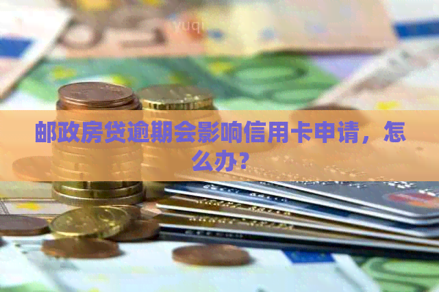 邮政房贷逾期会影响信用卡申请，怎么办？