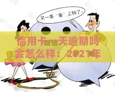 信用卡一天逾期吗会怎么样：2021年逾期一天还款及利息计算方法