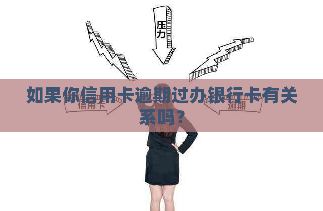 如果你信用卡逾期过办银行卡有关系吗？