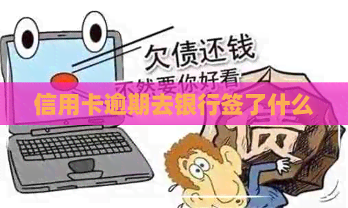 信用卡逾期去银行签了什么